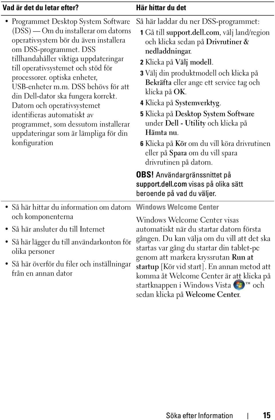 Datorn och operativsystemet identifieras automatiskt av programmet, som dessutom installerar uppdateringar som är lämpliga för din konfiguration Så här hittar du information om datorn och