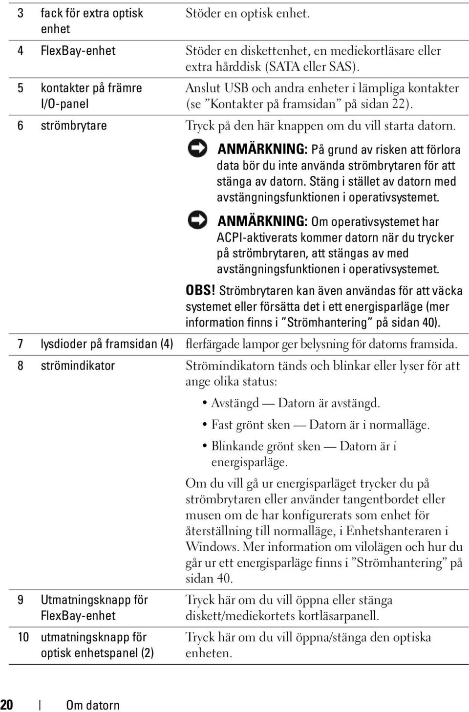 ANMÄRKNING: På grund av risken att förlora data bör du inte använda strömbrytaren för att stänga av datorn. Stäng i stället av datorn med avstängningsfunktionen i operativsystemet.