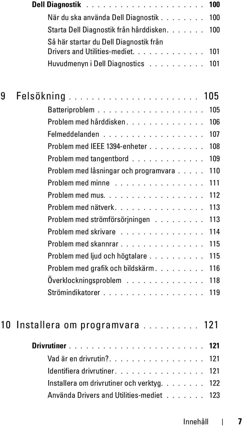 ................. 107 Problem med IEEE 1394-enheter.......... 108 Problem med tangentbord............. 109 Problem med låsningar och programvara..... 110 Problem med minne................ 111 Problem med mus.