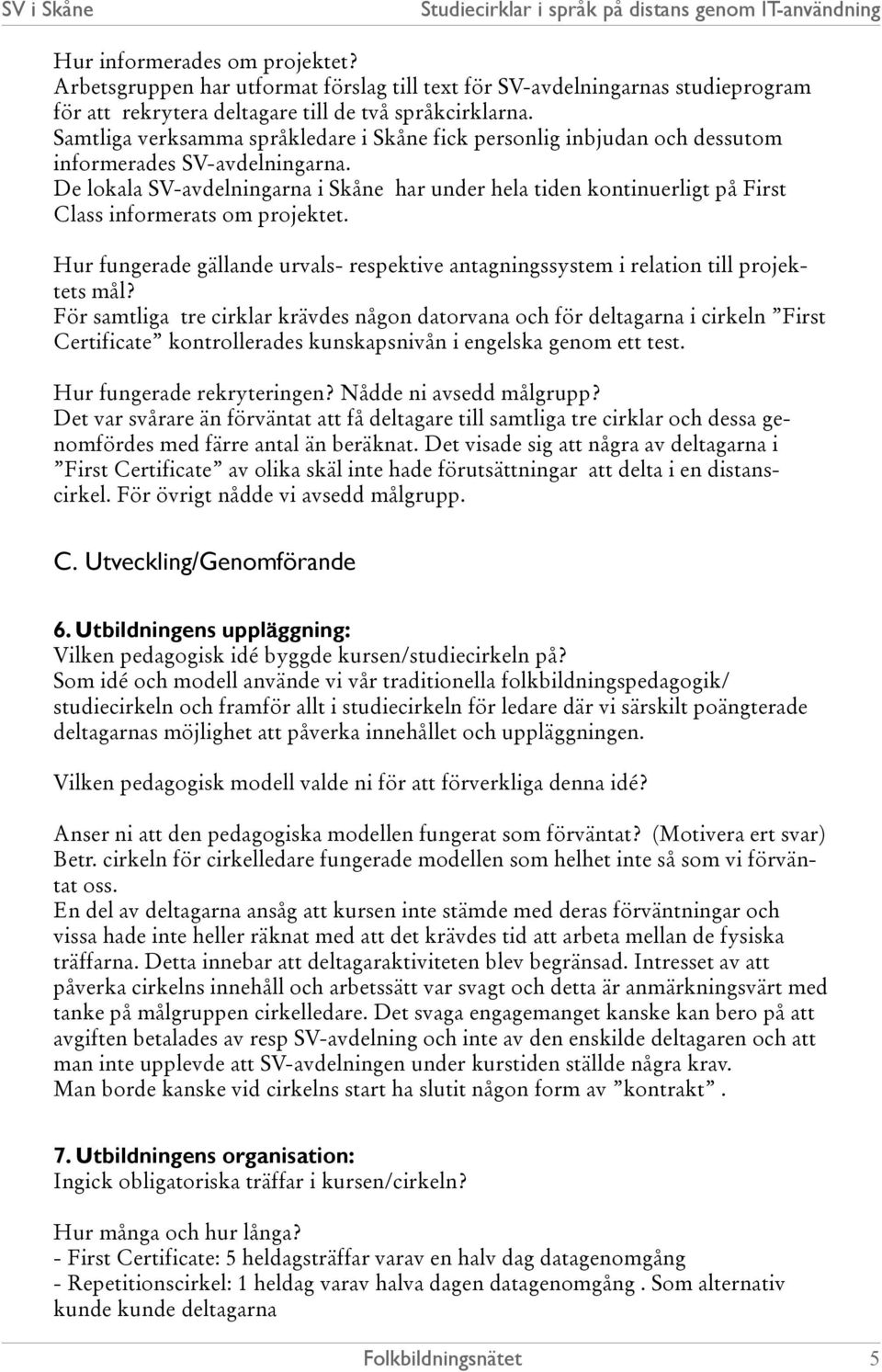 De lokala SV-avdelningarna i Skåne har under hela tiden kontinuerligt på First Class informerats om projektet.