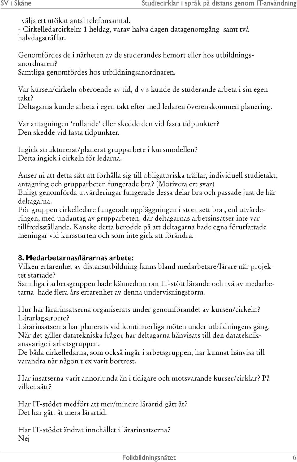 Var kursen/cirkeln oberoende av tid, d v s kunde de studerande arbeta i sin egen takt? Deltagarna kunde arbeta i egen takt efter med ledaren överenskommen planering.