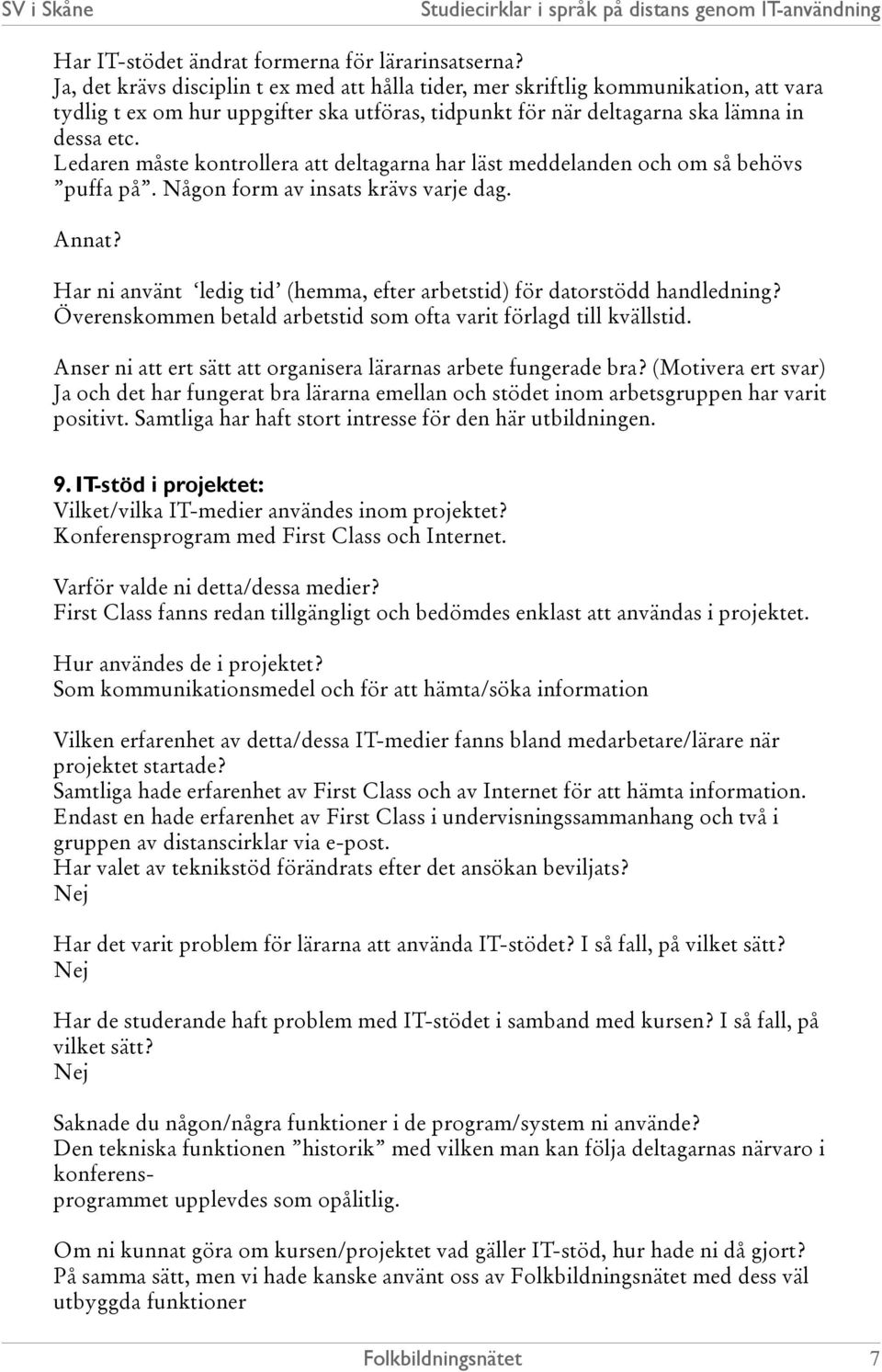 Ledaren måste kontrollera att deltagarna har läst meddelanden och om så behövs puffa på. Någon form av insats krävs varje dag. Annat?