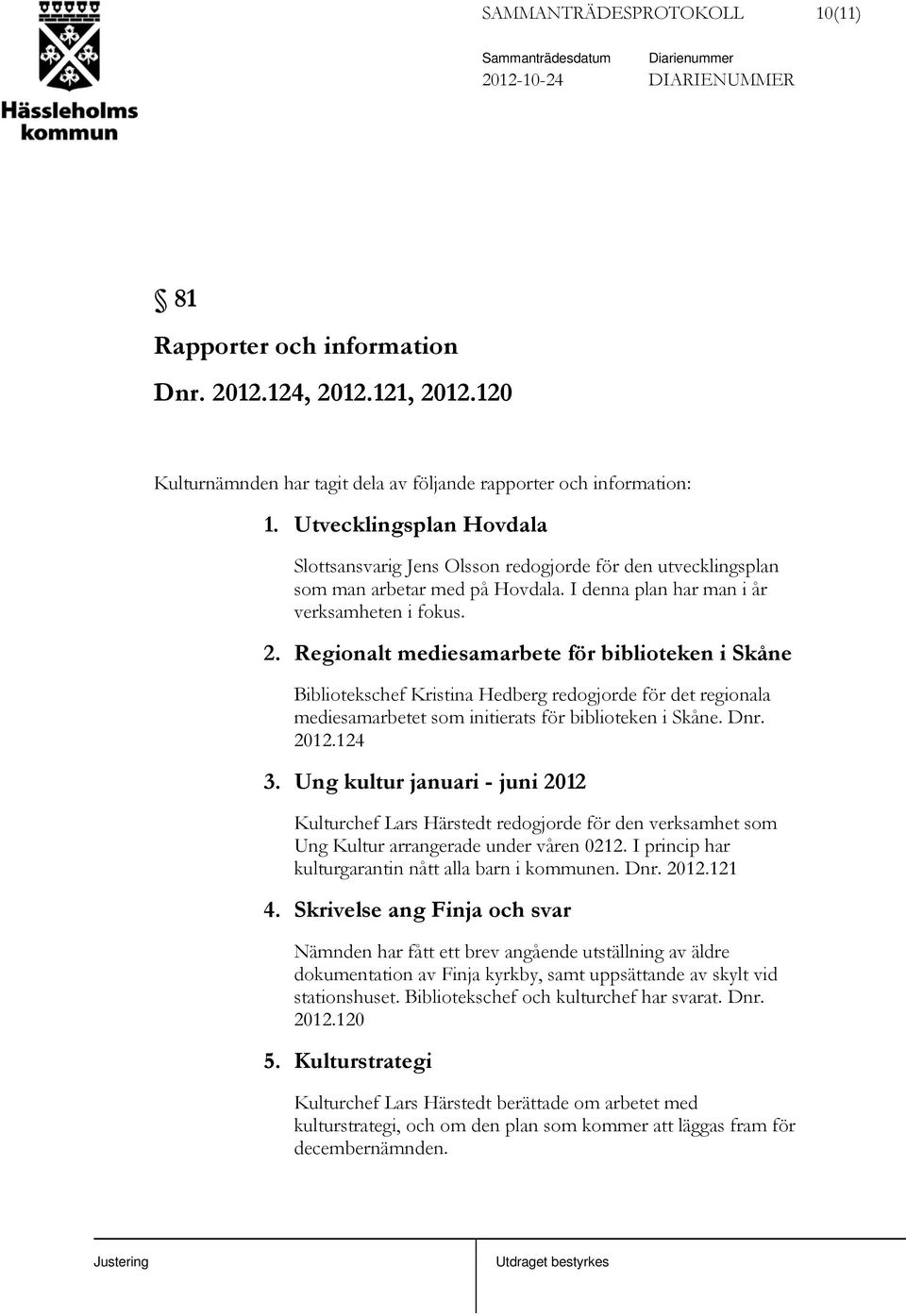 Regionalt mediesamarbete för biblioteken i Skåne Bibliotekschef Kristina Hedberg redogjorde för det regionala mediesamarbetet som initierats för biblioteken i Skåne. Dnr. 2012.124 3.