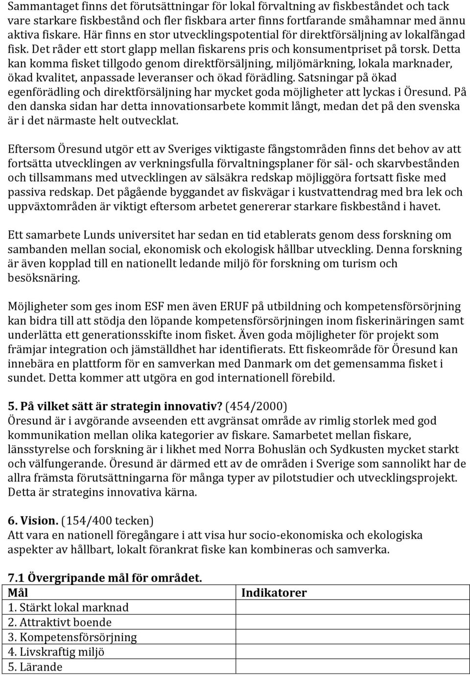 Detta kan komma fisket tillgodo genom direktförsäljning, miljömärkning, lokala marknader, ökad kvalitet, anpassade leveranser och ökad förädling.