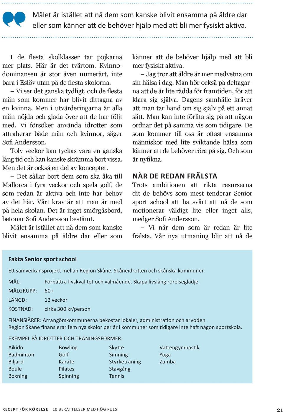 Men i utvärderingarna är alla män nöjda och glada över att de har följt med. Vi försöker använda idrotter som attraherar både män och kvinnor, säger Sofi Andersson.