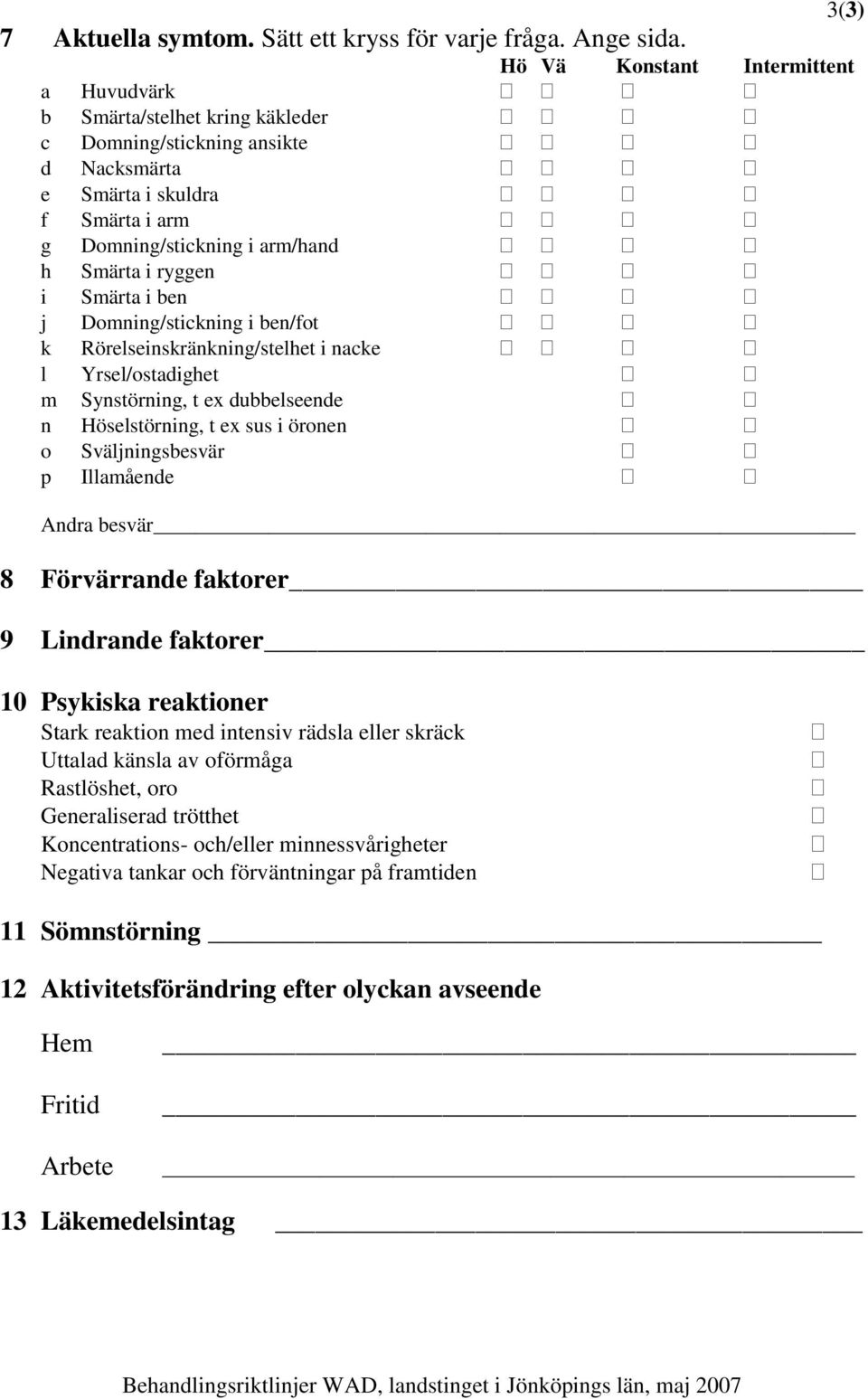 Smärta i ben j Domning/stickning i ben/fot k Rörelseinskränkning/stelhet i nacke l Yrsel/ostadighet m Synstörning, t ex dubbelseende n Höselstörning, t ex sus i öronen o Sväljningsbesvär p Illamående