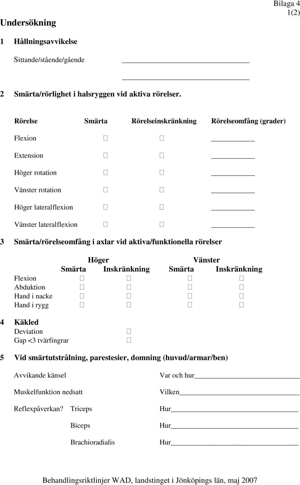 Smärta/rörelseomfång i axlar vid aktiva/funktionella rörelser Höger Vänster Smärta Inskränkning Smärta Inskränkning Flexion Abduktion Hand i nacke Hand i rygg 4