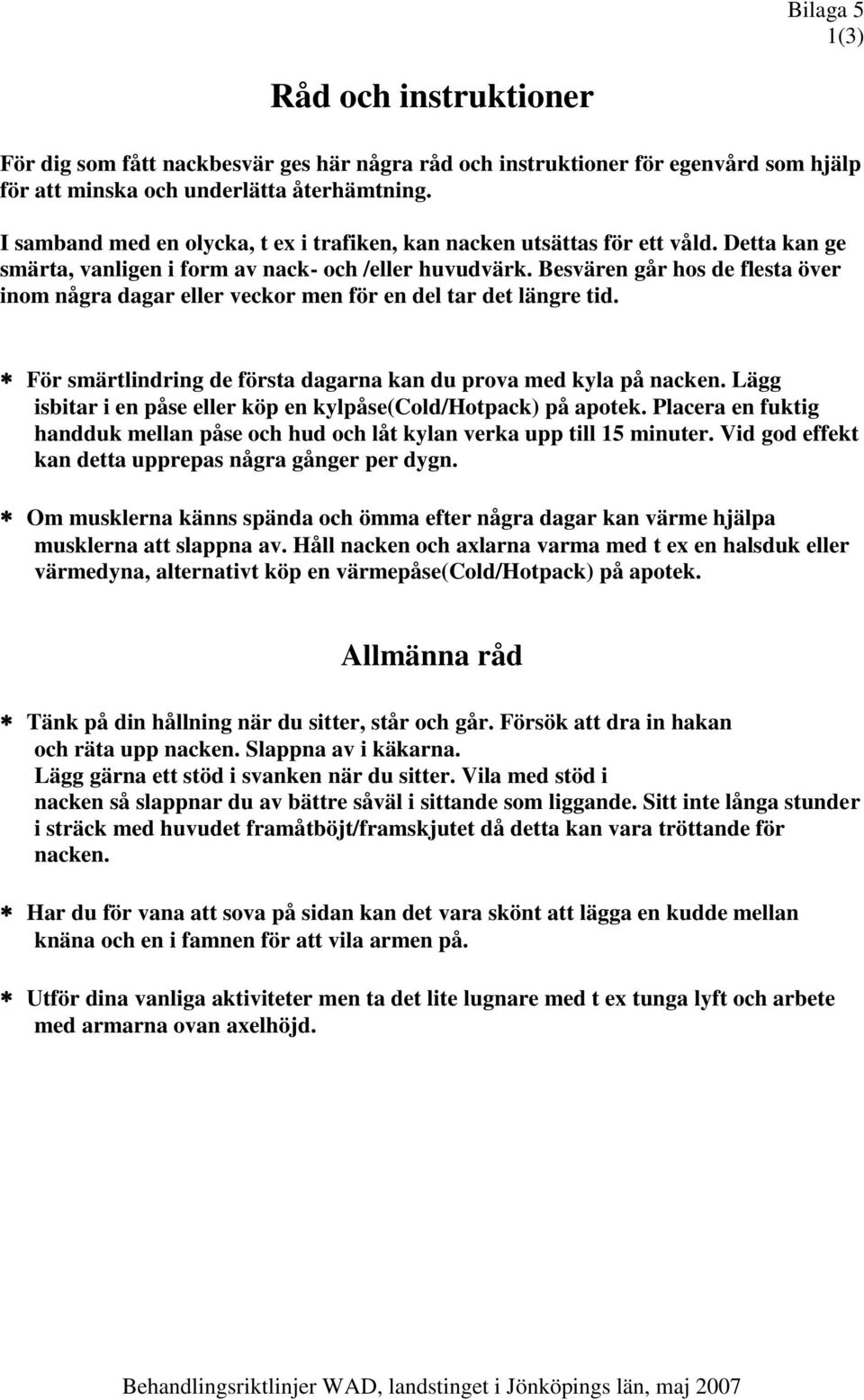 Besvären går hos de flesta över inom några dagar eller veckor men för en del tar det längre tid. För smärtlindring de första dagarna kan du prova med kyla på nacken.