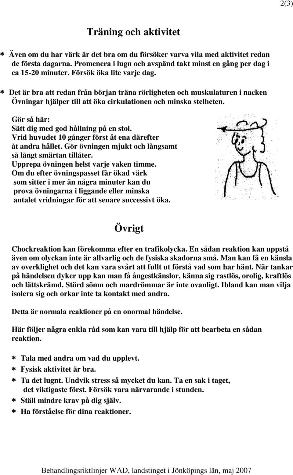 Gör så här: Sätt dig med god hållning på en stol. Vrid huvudet 10 gånger först åt ena därefter åt andra hållet. Gör övningen mjukt och långsamt så långt smärtan tillåter.