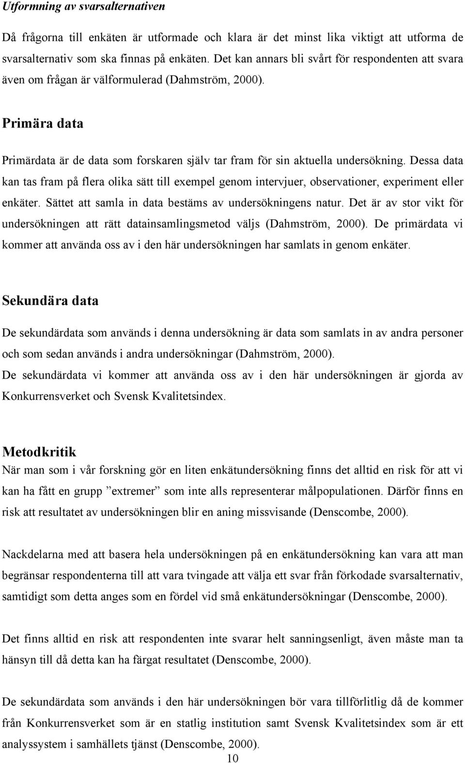 Dessa data kan tas fram på flera olika sätt till exempel genom intervjuer, observationer, experiment eller enkäter. Sättet att samla in data bestäms av undersökningens natur.