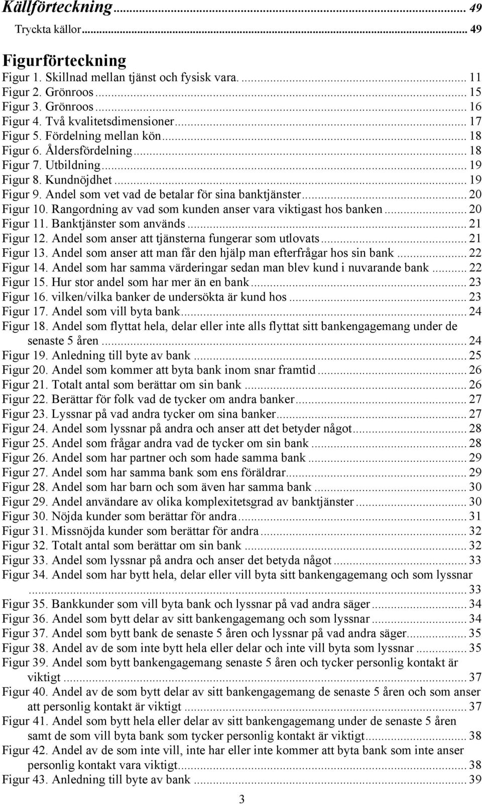 .. 20 Figur 10. Rangordning av vad som kunden anser vara viktigast hos banken... 20 Figur 11. Banktjänster som används... 21 Figur 12. Andel som anser att tjänsterna fungerar som utlovats.