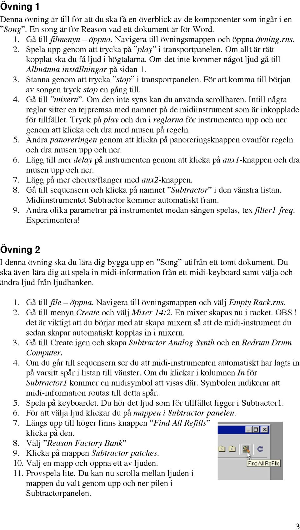 Om det inte kommer något ljud gå till Allmänna inställningar på sidan 1. 3. Stanna genom att trycka stop i transportpanelen. För att komma till början av songen tryck stop en gång till. 4.