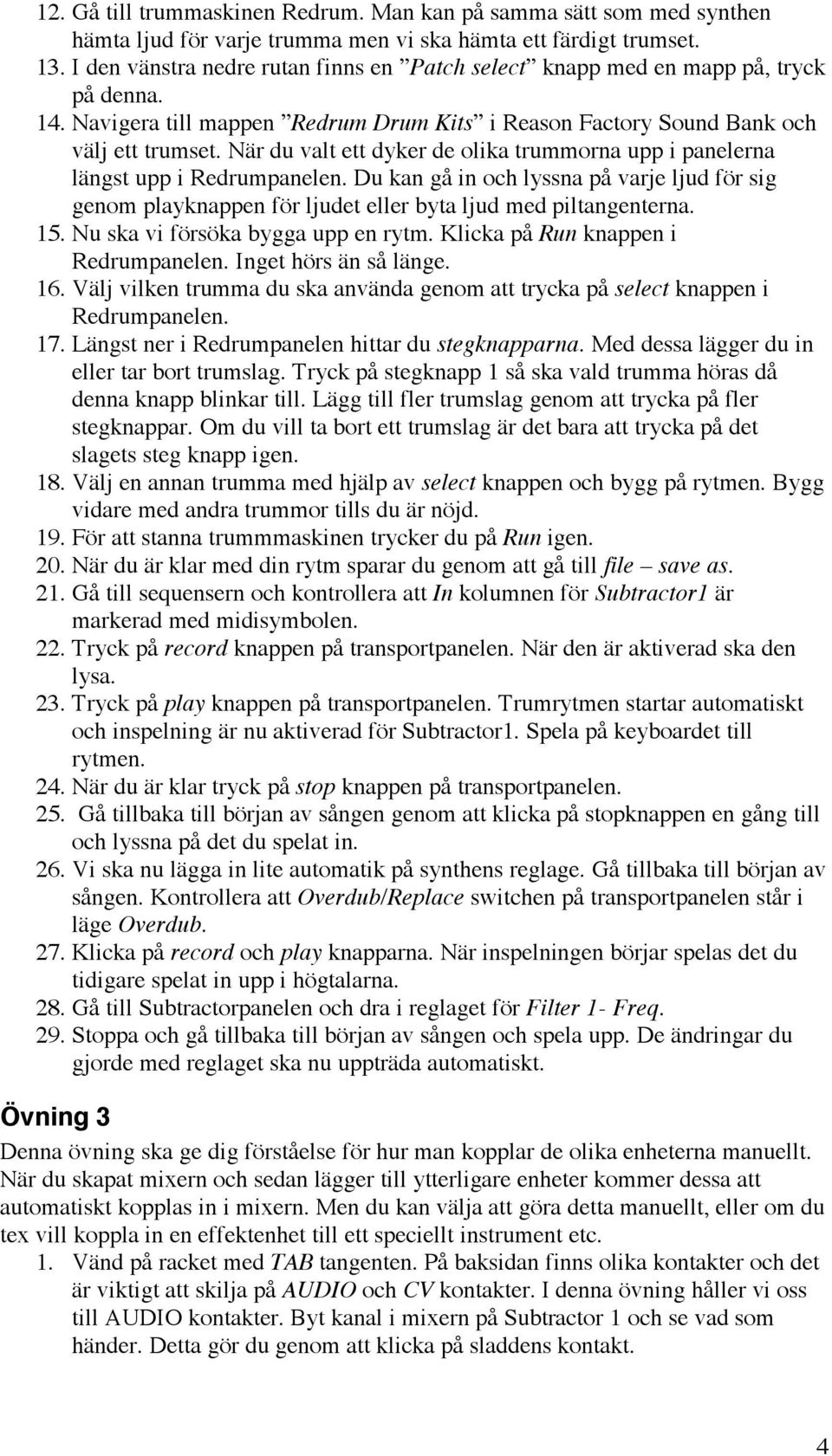 När du valt ett dyker de olika trummorna upp i panelerna längst upp i Redrumpanelen. Du kan gå in och lyssna på varje ljud för sig genom playknappen för ljudet eller byta ljud med piltangenterna. 15.