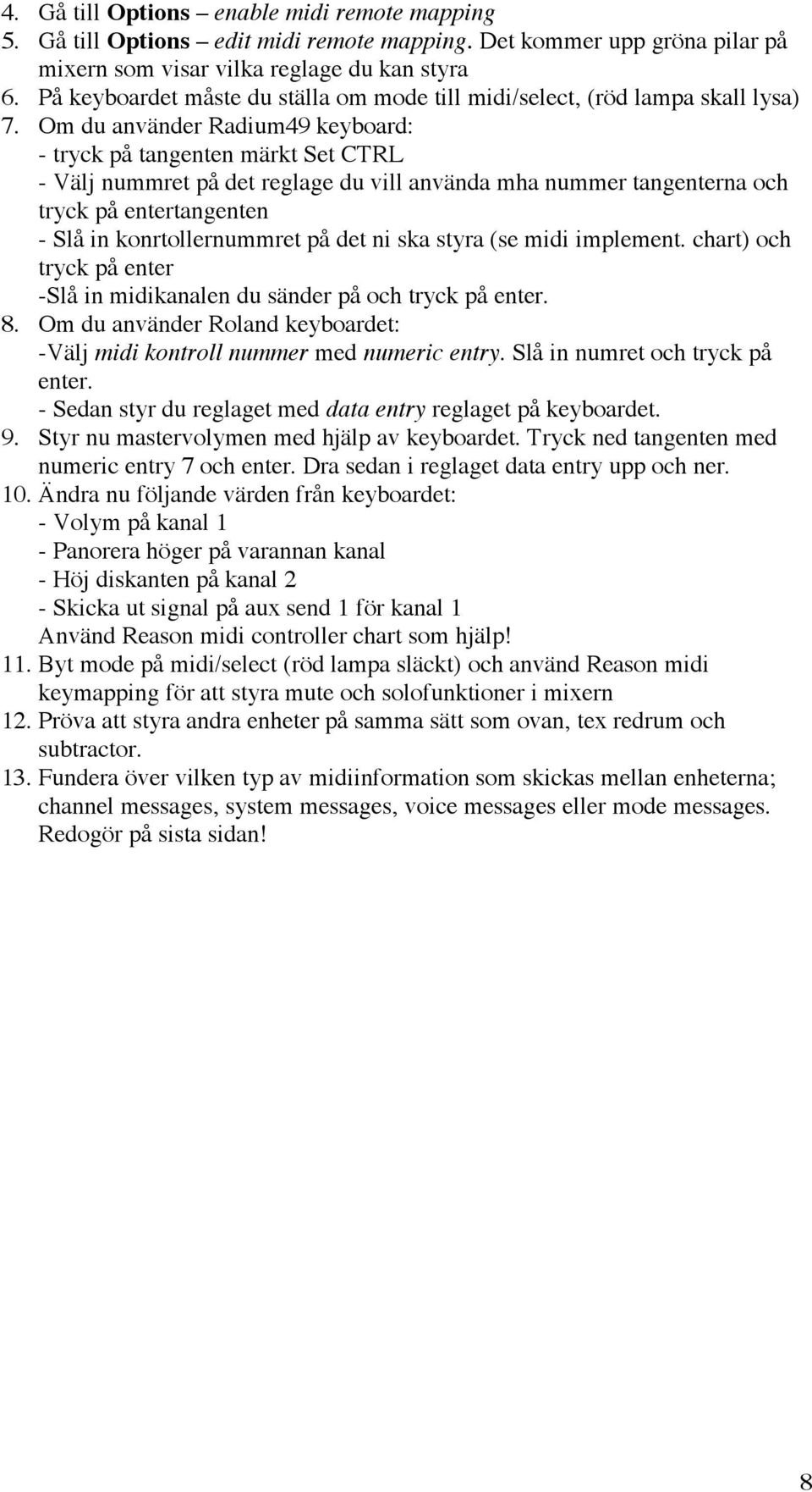 Om du använder Radium49 keyboard: - tryck på tangenten märkt Set CTRL - Välj nummret på det reglage du vill använda mha nummer tangenterna och tryck på entertangenten - Slå in konrtollernummret på