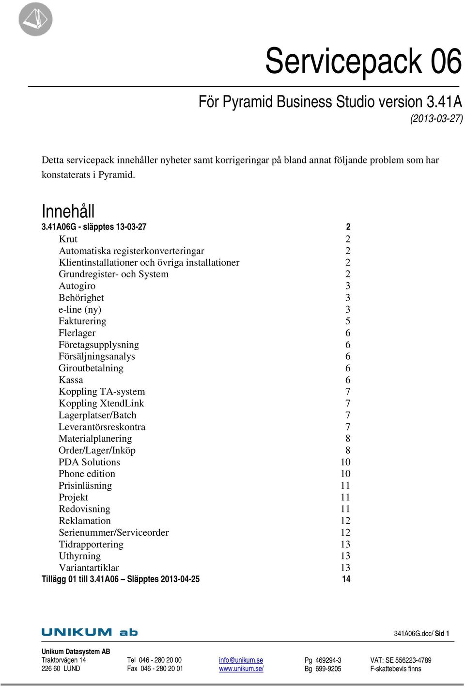 41A06G - släpptes 13-03-27 2 Krut 2 Automatiska registerkonverteringar 2 Klientinstallationer och övriga installationer 2 Grundregister- och System 2 Autogiro 3 Behörighet 3 e-line (ny) 3 Fakturering