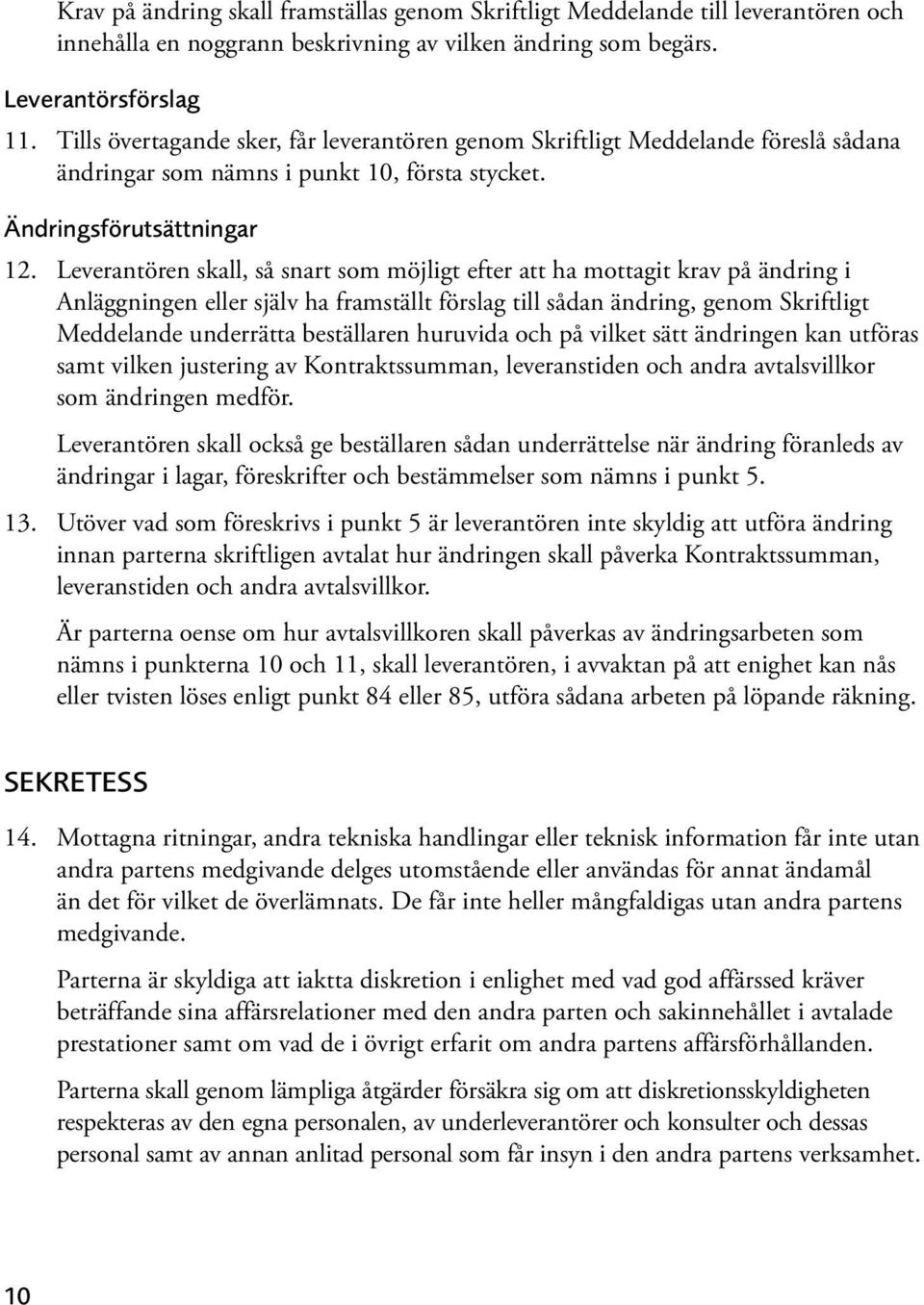 Leverantören skall, så snart som möjligt efter att ha mottagit krav på ändring i Anläggningen eller själv ha framställt förslag till sådan ändring, genom Skriftligt Meddelande underrätta beställaren