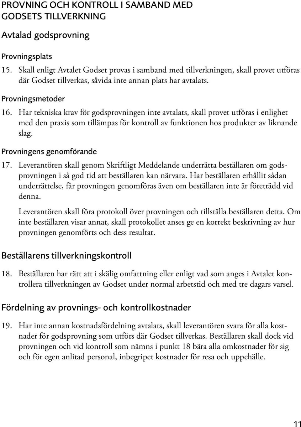 Har tekniska krav för godsprovningen inte avtalats, skall provet utföras i enlighet med den praxis som tillämpas för kontroll av funktionen hos produkter av liknande slag. Provningens genomförande 17.