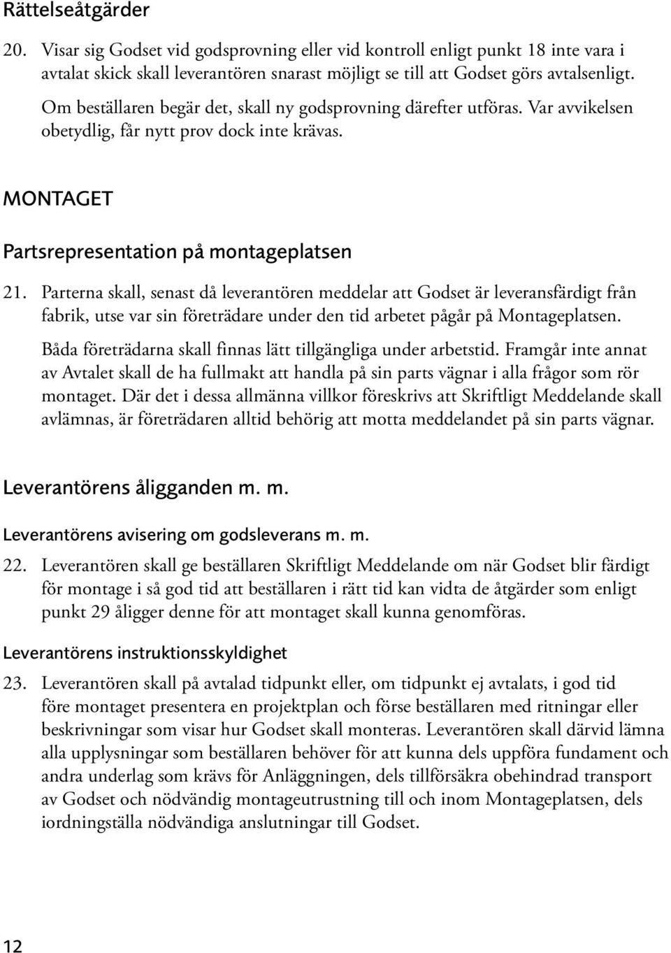 Parterna skall, senast då leverantören meddelar att Godset är leveransfärdigt från fabrik, utse var sin företrädare under den tid arbetet pågår på Montageplatsen.