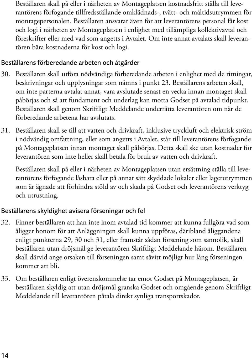 Om inte annat avtalats skall leverantören bära kostnaderna för kost och logi. Beställarens förberedande arbeten och åtgärder 30.