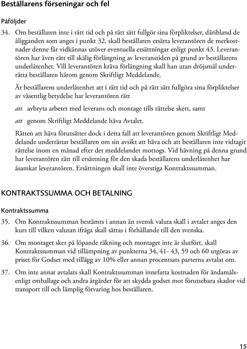 utöver eventuella ersättningar enligt punkt 43. Leverantören har även rätt till skälig förlängning av leveranstiden på grund av beställarens underlåtenhet.