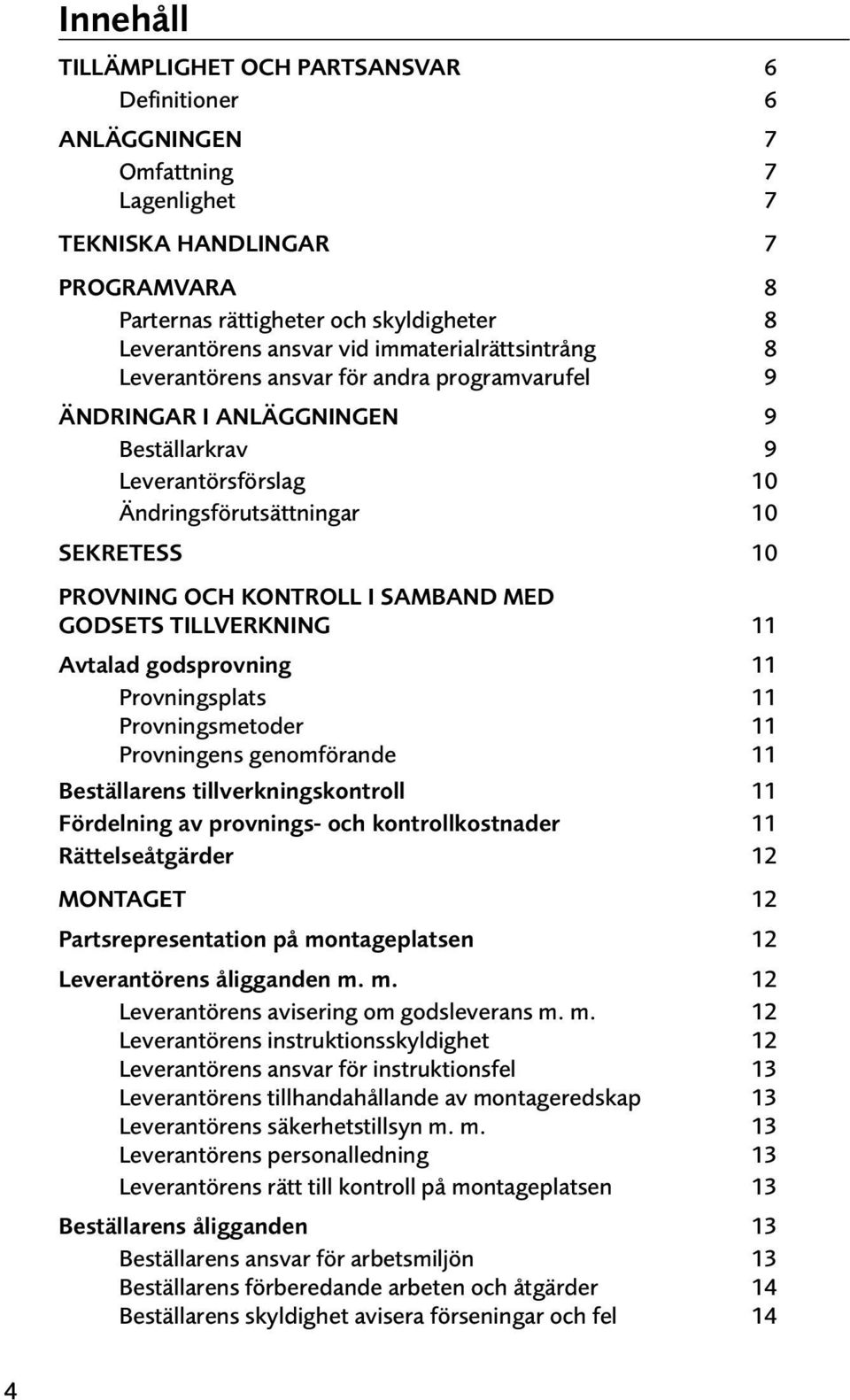 SAMBAND MED GODSETS TILLVERKNING 11 Avtalad godsprovning Provningsplats Provningsmetoder Provningens genomförande Beställarens tillverkningskontroll Fördelning av provnings- och kontrollkostnader