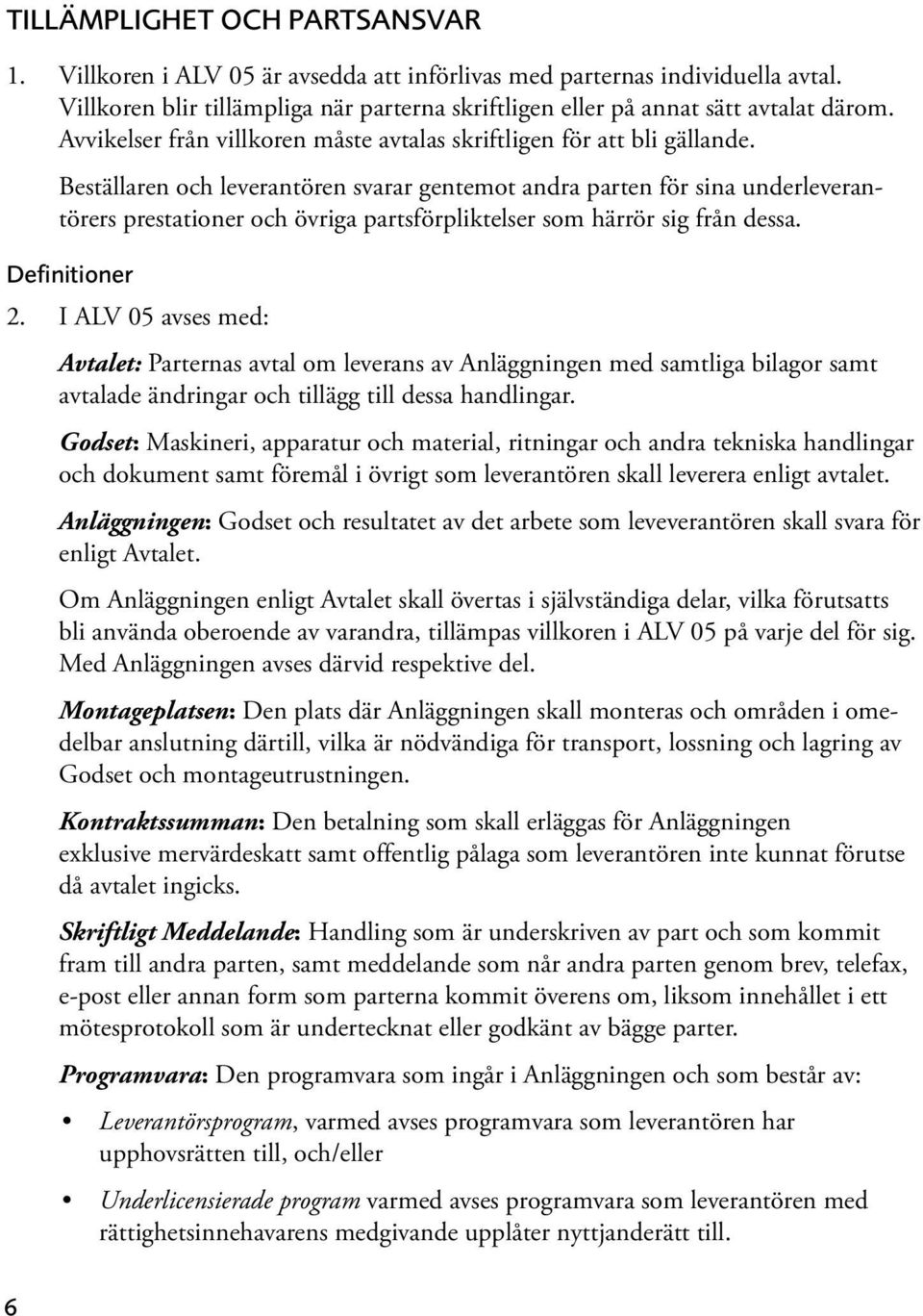 Beställaren och leverantören svarar gentemot andra parten för sina underleverantörers prestationer och övriga partsförpliktelser som härrör sig från dessa. Definitioner 2.