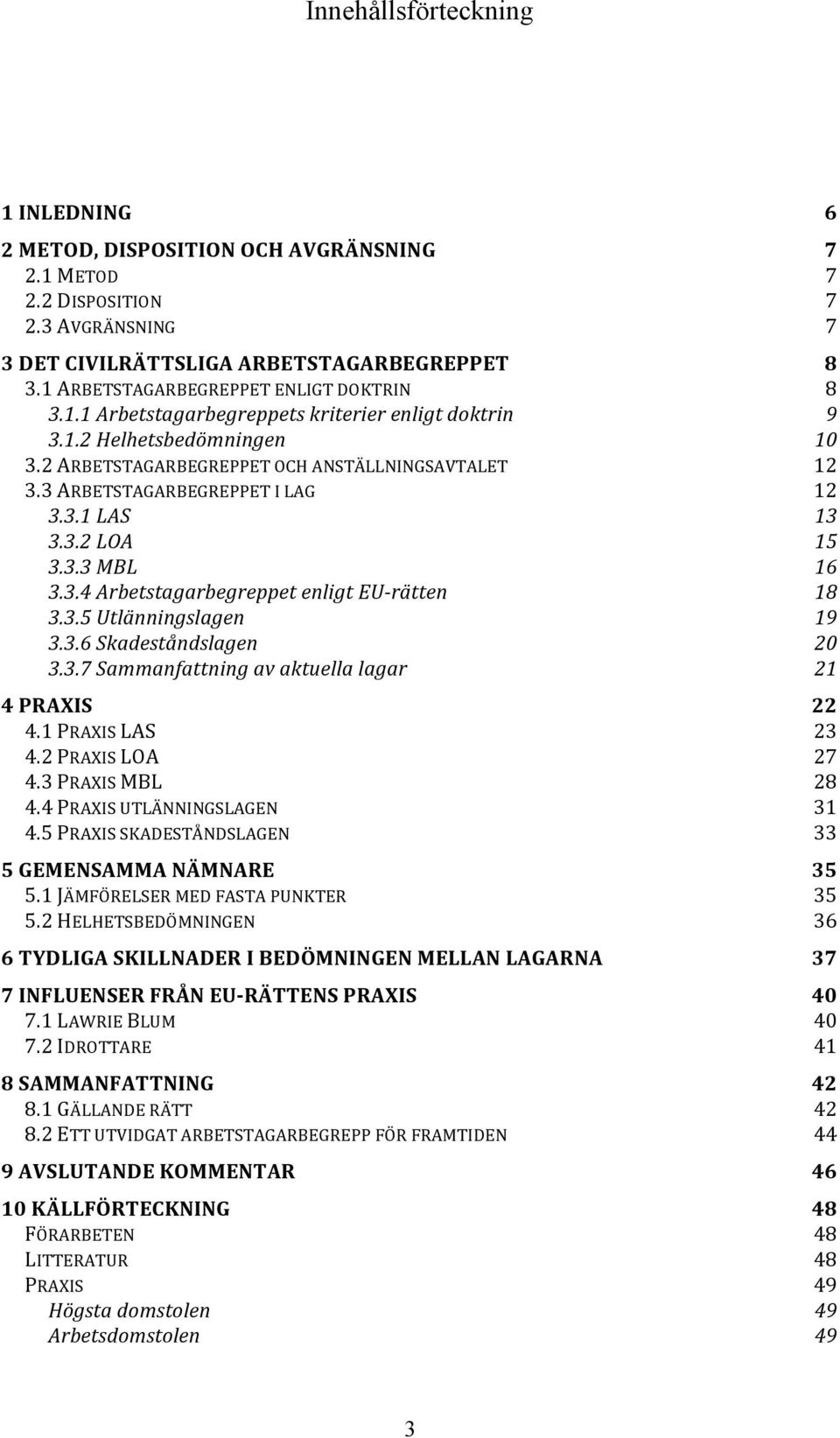 3 ARBETSTAGARBEGREPPET I LAG 12 3.3.1 LAS 13 3.3.2 LOA 15 3.3.3 MBL 16 3.3.4 Arbetstagarbegreppet enligt EU- rätten 18 3.3.5 Utlänningslagen 19 3.3.6 Skadeståndslagen 20 3.3.7 Sammanfattning av aktuella lagar 21 4 PRAXIS 22 4.