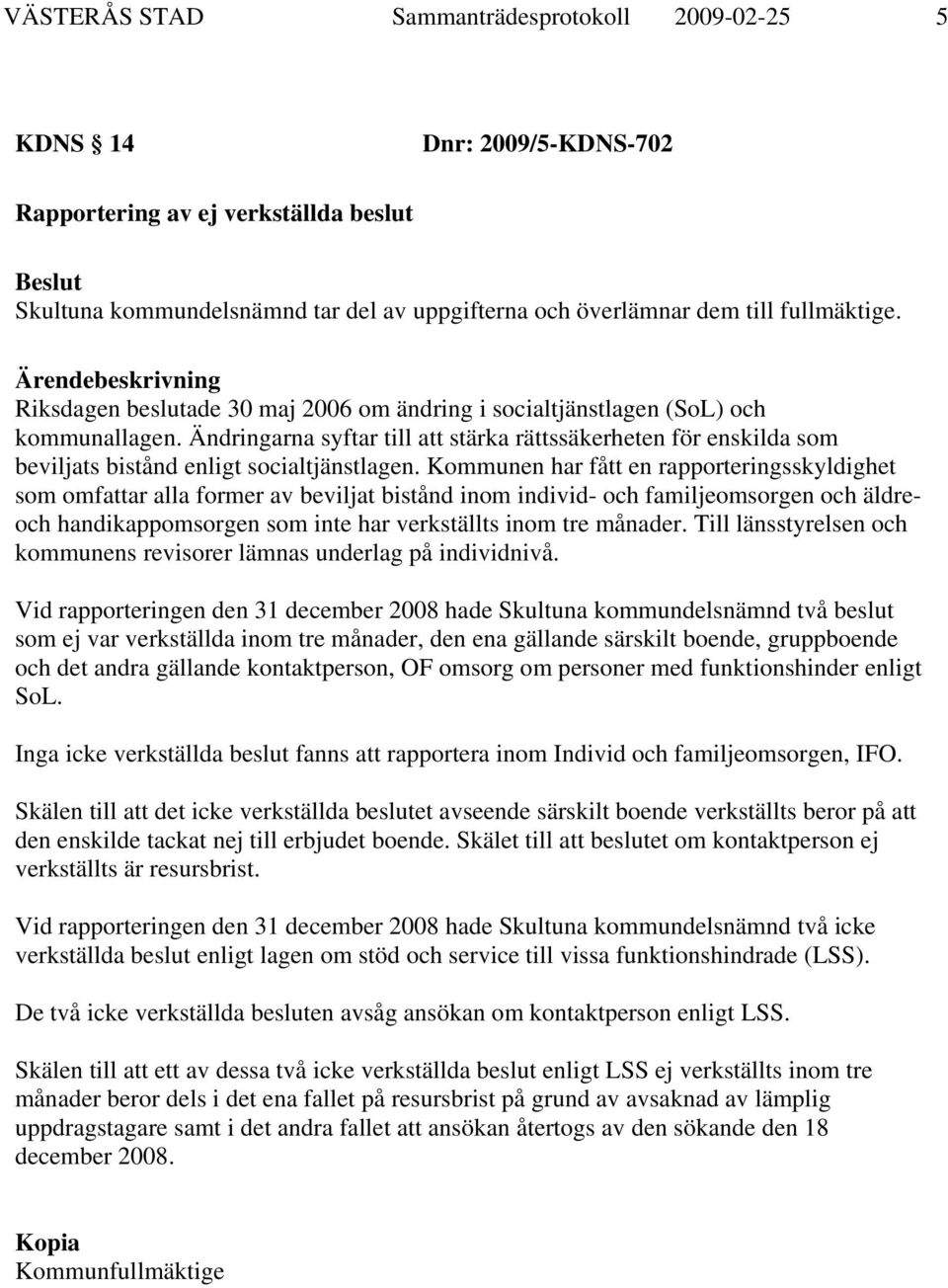 Kommunen har fått en rapporteringsskyldighet som omfattar alla former av beviljat bistånd inom individ- och familjeomsorgen och äldreoch handikappomsorgen som inte har verkställts inom tre månader.