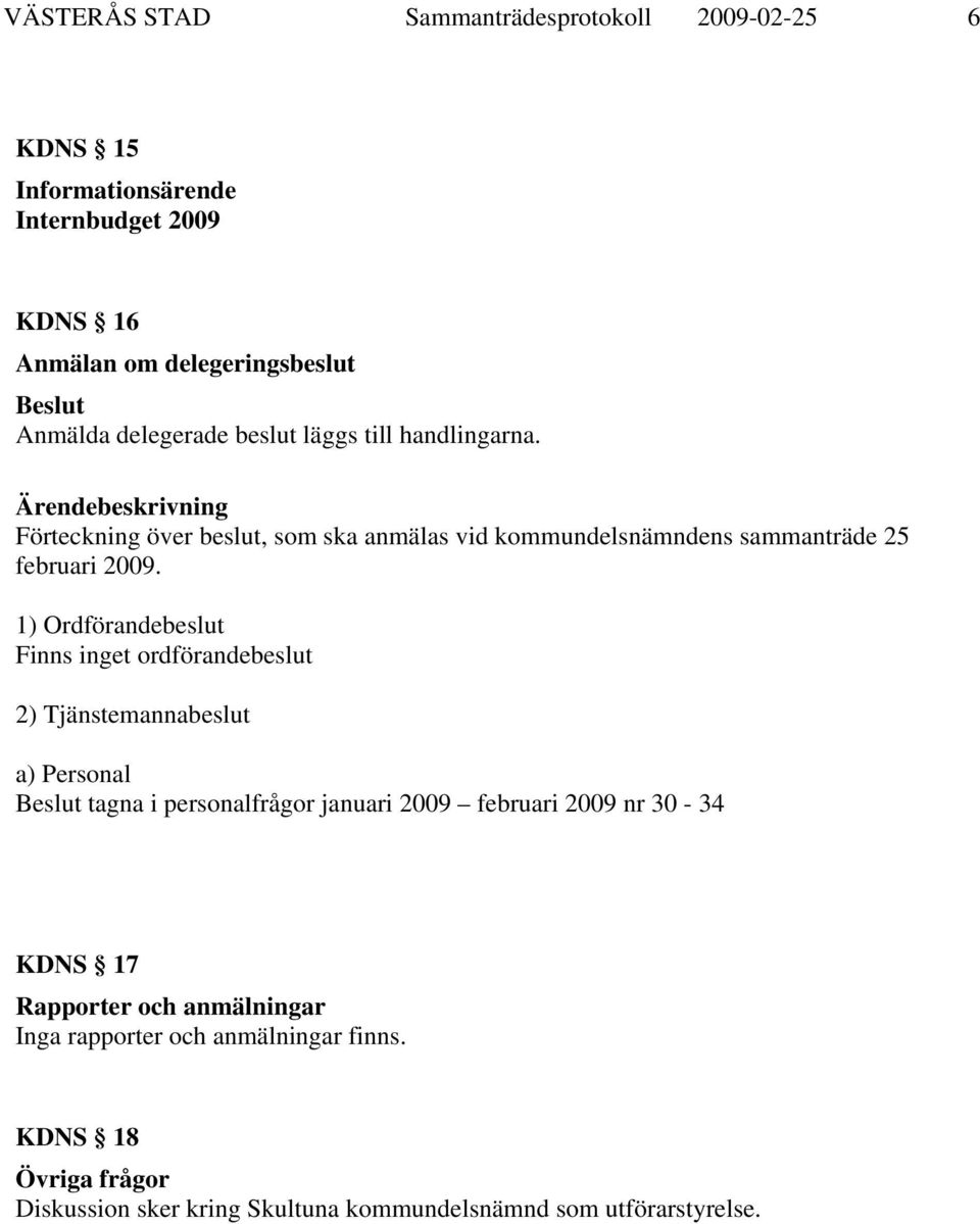 1) Ordförandebeslut Finns inget ordförandebeslut 2) Tjänstemannabeslut a) Personal tagna i personalfrågor januari 2009 februari 2009 nr 30-34