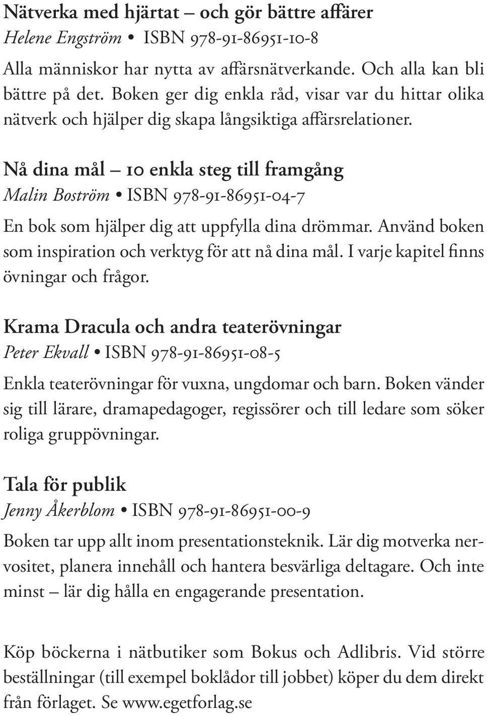 Nå dina mål 10 enkla steg till framgång ISBN 978-91-86951-04-7 En bok som hjälper dig att uppfylla dina drömmar. Använd boken som inspiration och verktyg för att nå dina mål.