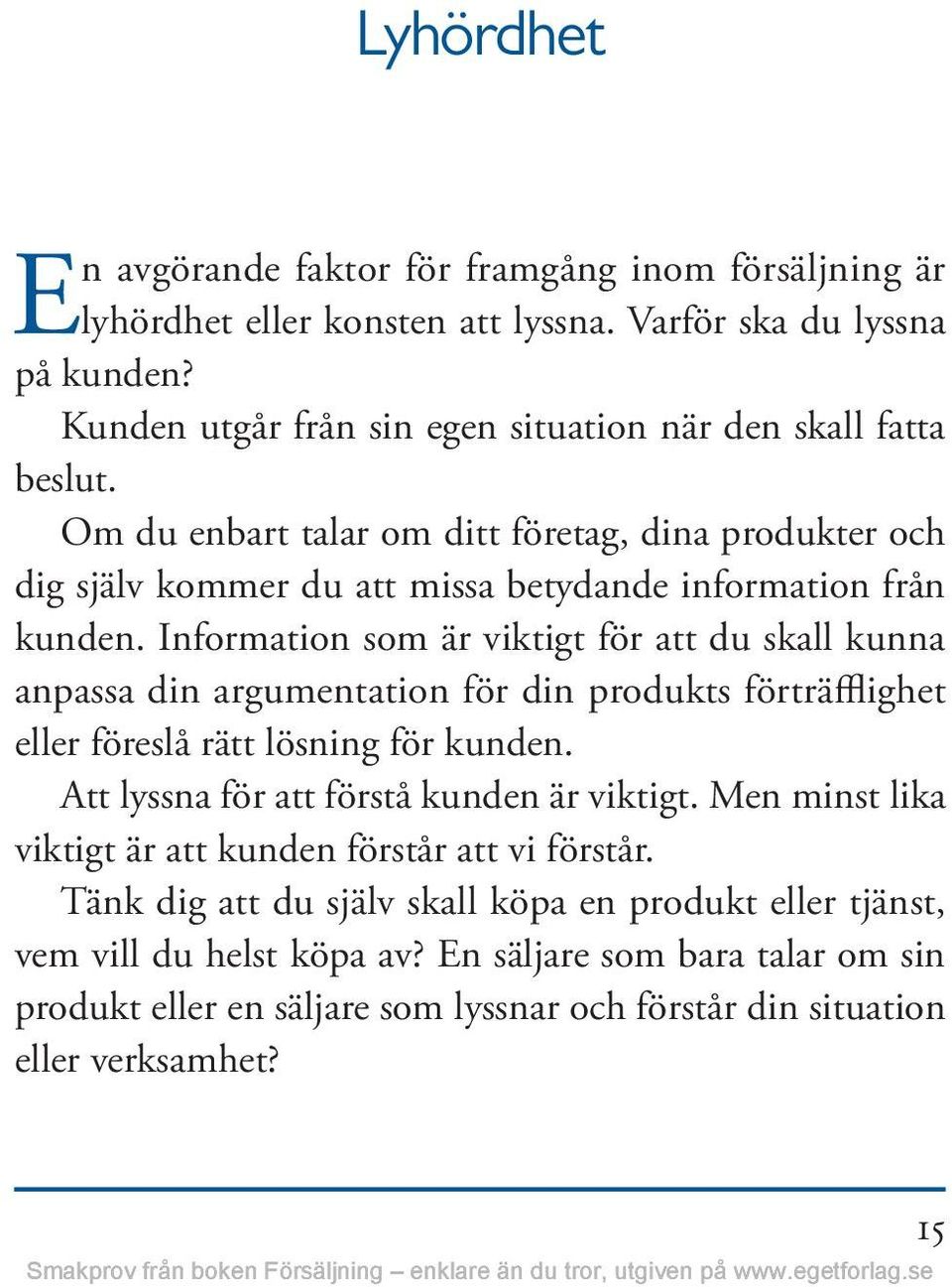 Information som är viktigt för att du skall kunna anpassa din argumentation för din produkts förträfflighet eller föreslå rätt lösning för kunden. Att lyssna för att förstå kunden är viktigt.