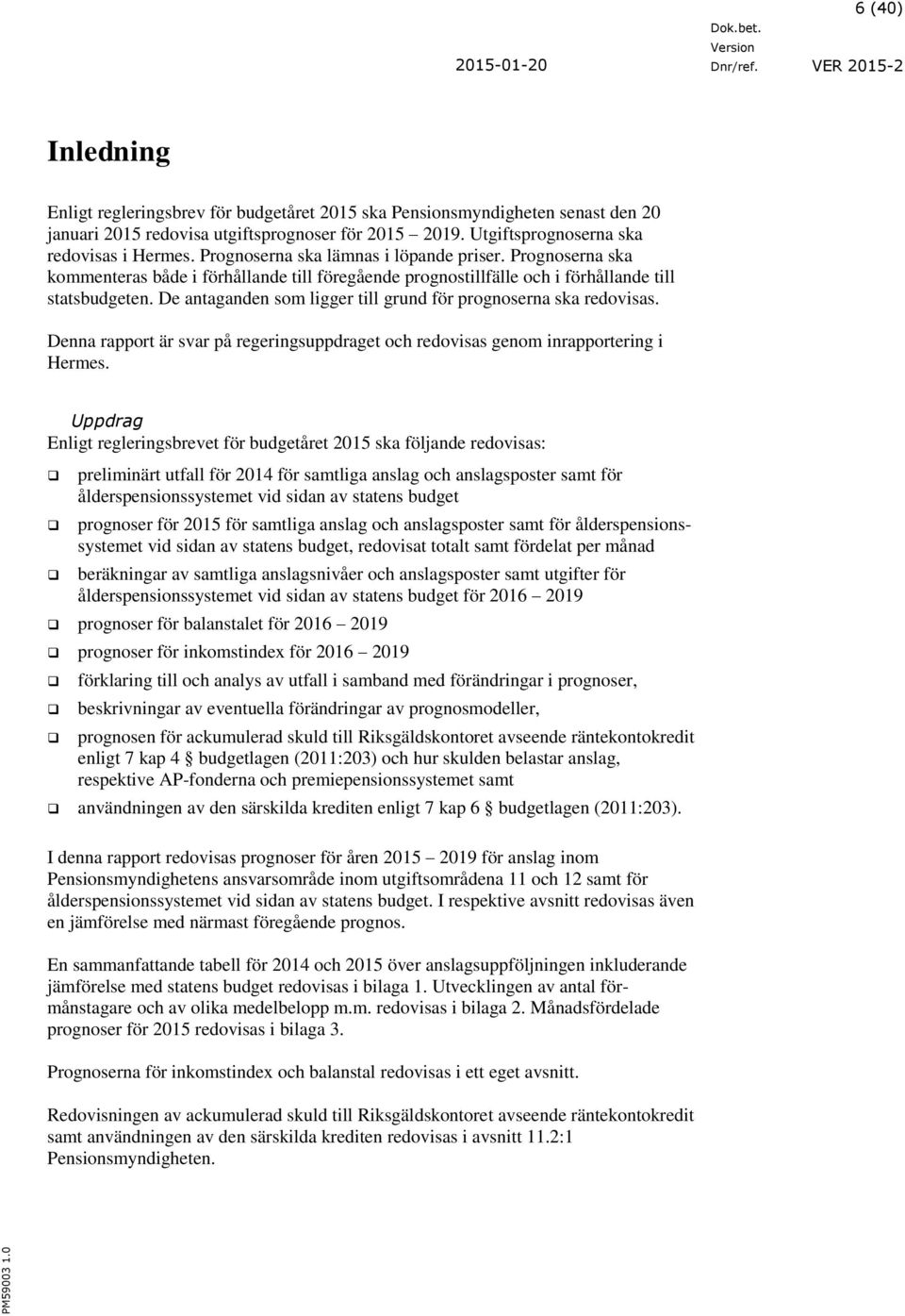 De antaganden som ligger till grund för prognoserna ska redovisas. Denna rapport är svar på regeringsuppdraget och redovisas genom inrapportering i Hermes.