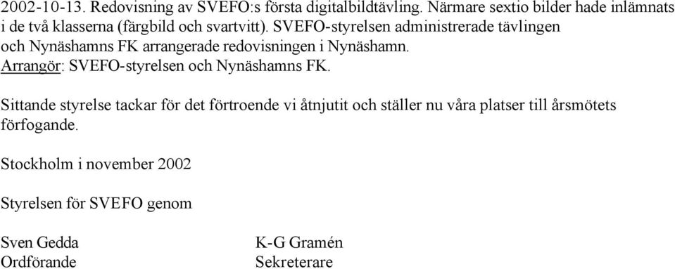 SVEFO-styrelsen administrerade tävlingen och Nynäshamns FK arrangerade redovisningen i Nynäshamn.