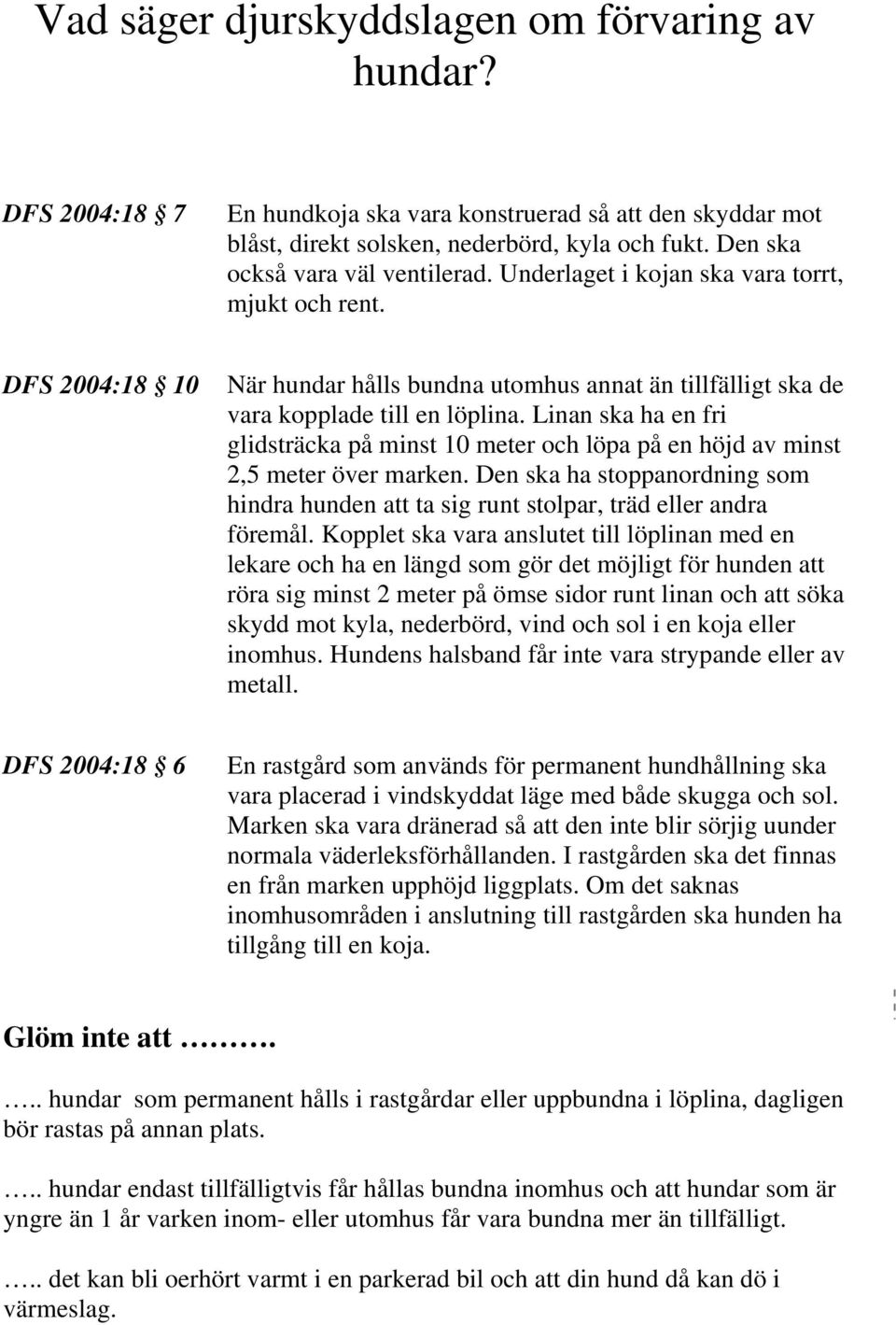 Linan ska ha en fri glidsträcka på minst 10 meter och löpa på en höjd av minst 2,5 meter över marken. Den ska ha stoppanordning som hindra hunden att ta sig runt stolpar, träd eller andra föremål.