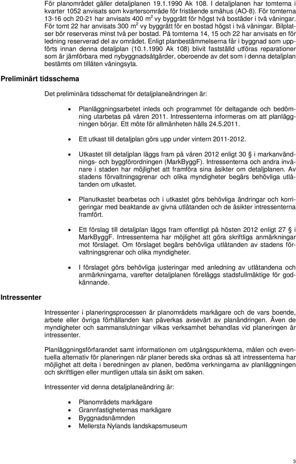 Bilplatser bör reserveras minst två per bostad. På tomterna 14, 15 och 22 har anvisats en för ledning reserverad del av området.
