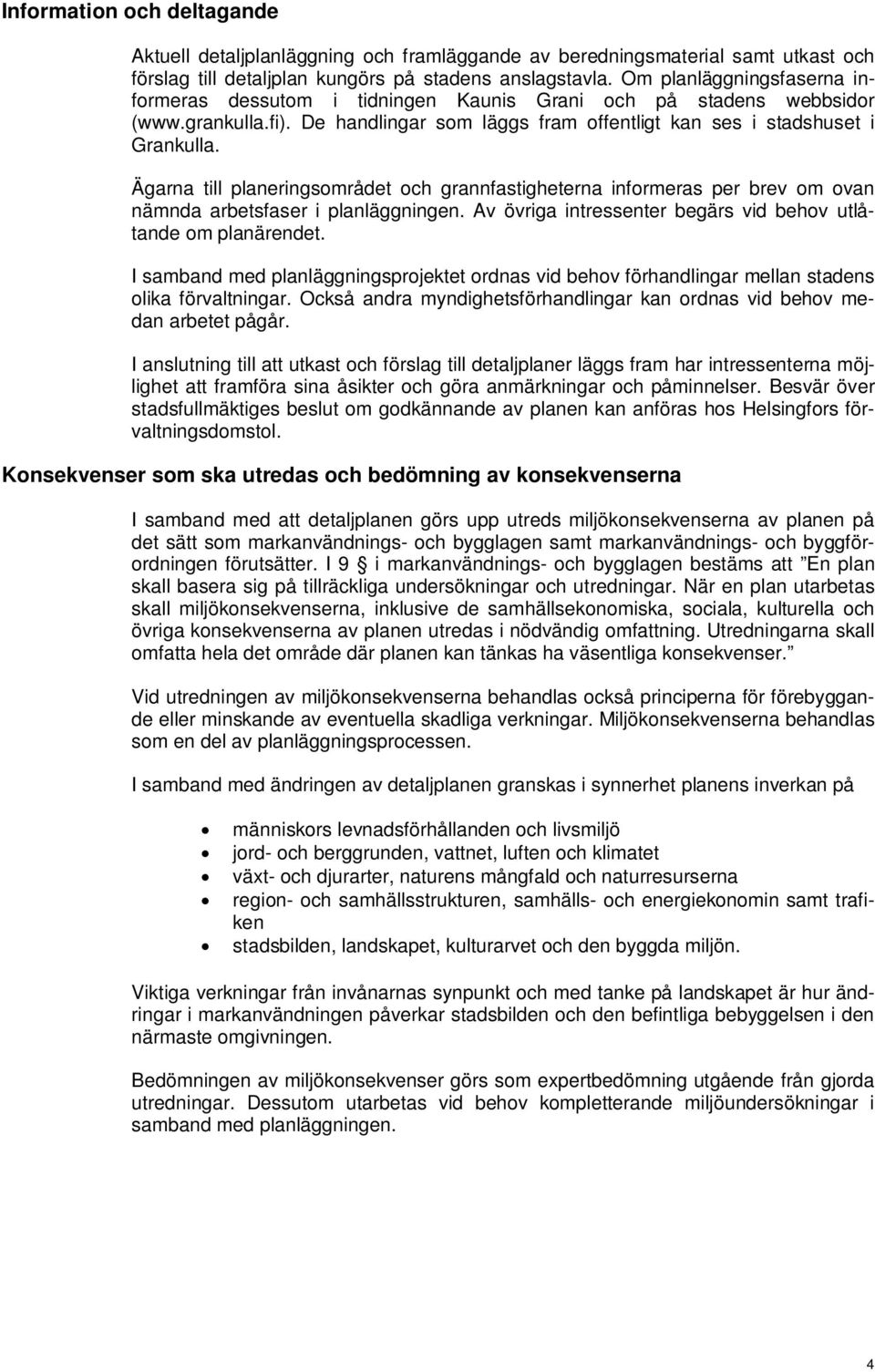 Ägarna till planeringsområdet och grannfastigheterna informeras per brev om ovan nämnda arbetsfaser i planläggningen. Av övriga intressenter begärs vid behov utlåtande om planärendet.