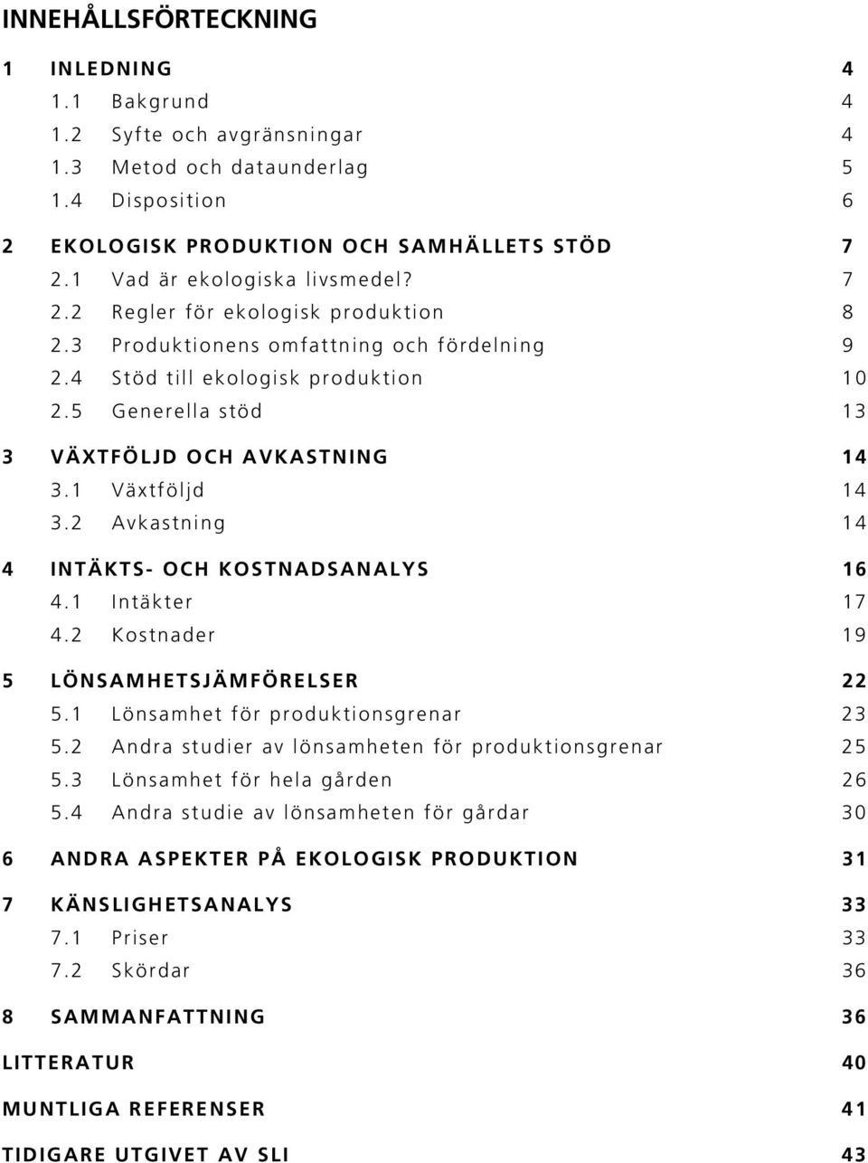 5 Generella stöd 13 3 VÄXTFÖLJD OCH AVKASTNING 14 3.1 Växtföljd 14 3.2 Avkastning 14 4 INTÄKTS- OCH KOSTNADSANALYS 16 4.1 Intäkter 17 4.2 Kostnader 19 5 LÖNSAMHETSJÄMFÖRELSER 22 5.