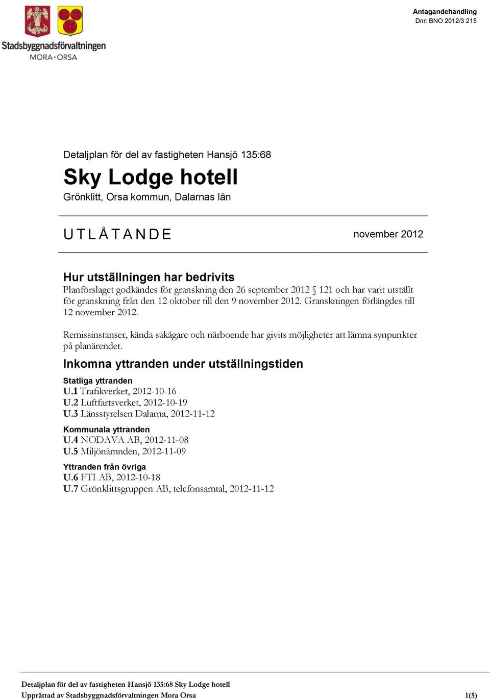Granskningen förlängdes till 12 november 2012. Remissinstanser, kända sakägare och närboende har givits möjligheter att lämna synpunkter på planärendet.