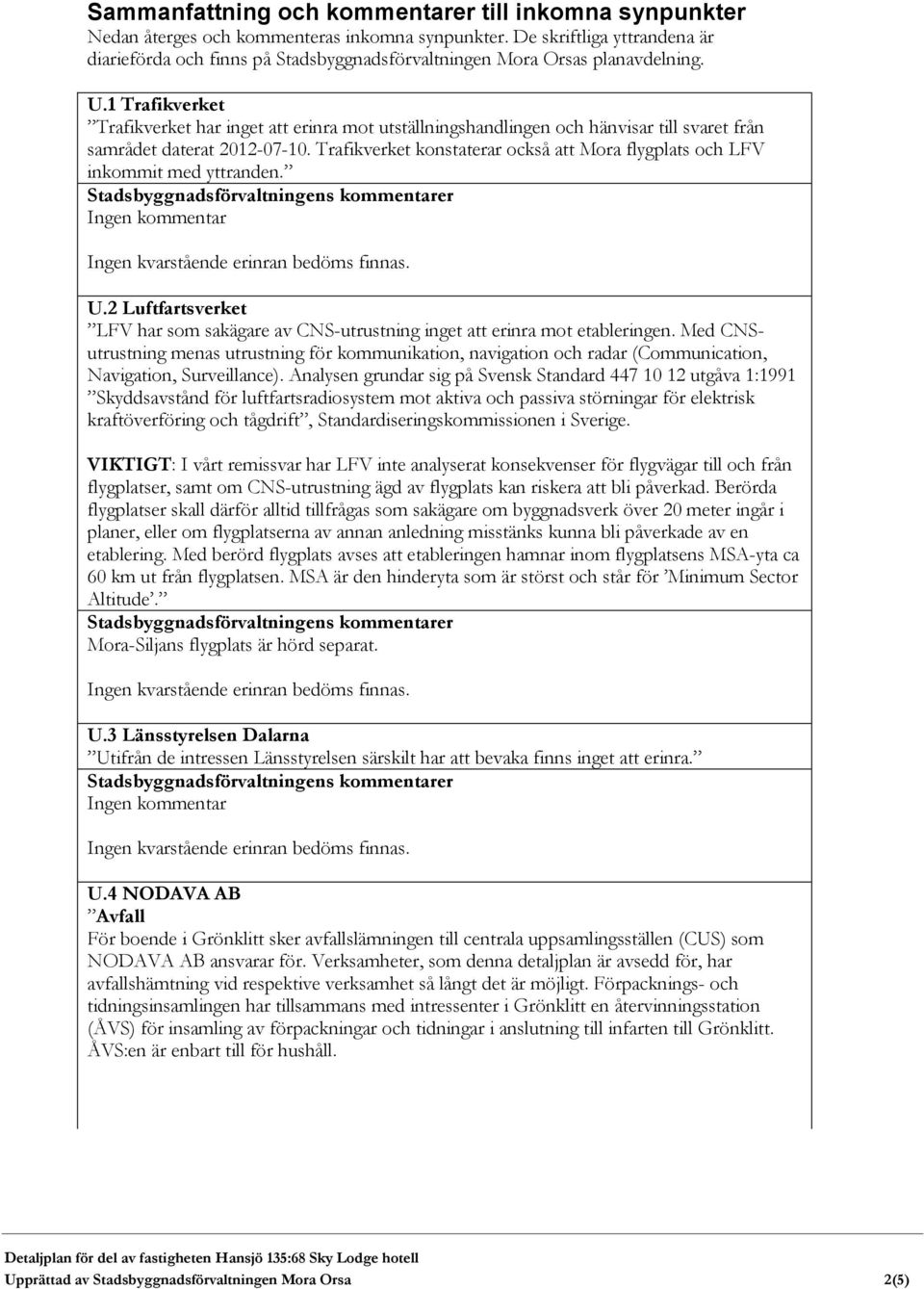 1 Trafikverket Trafikverket har inget att erinra mot utställningshandlingen och hänvisar till svaret från samrådet daterat 2012-07-10.
