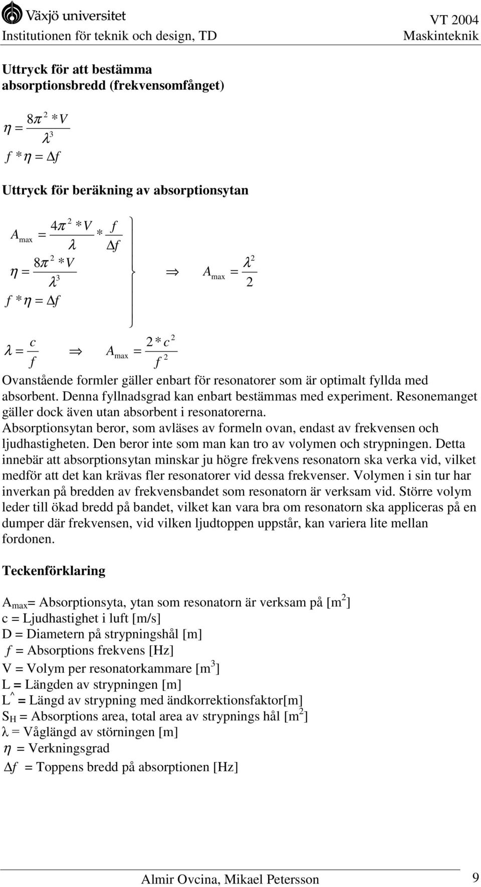 Resonemanget gäller dock även utan absorbent i resonatorerna. Absorptionsytan beror, som avläses av formeln ovan, endast av frekvensen och ljudhastigheten.