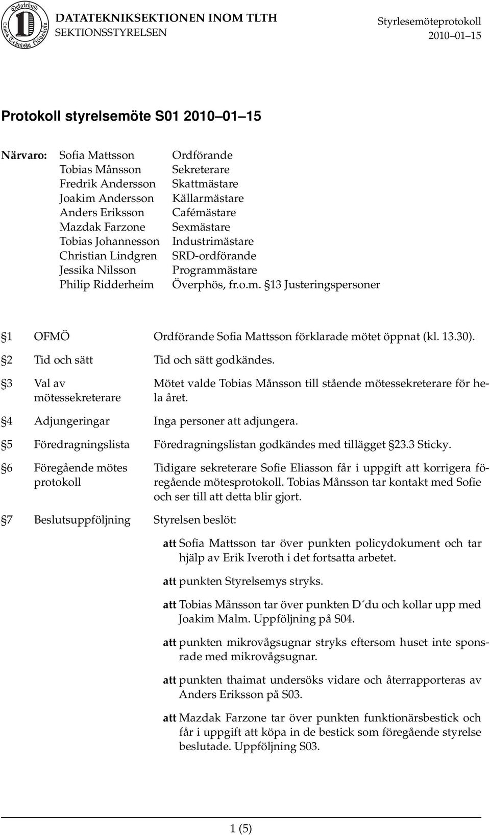 13.30). 2 Tid och sätt Tid och sätt godkändes. 3 Val av mötessekreterare Mötet valde Tobias Månsson till stående mötessekreterare för hela året. 4 Adjungeringar Inga personer att adjungera.