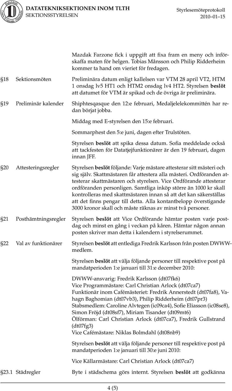 19 Preliminär kalender Shiphtesqasque den 12:e februari, Medaljelelekommittén har redan börjat jobba. Middag med E-styrelsen den 15:e februari. Sommarphest den 5:e juni, dagen efter Trulstöten.