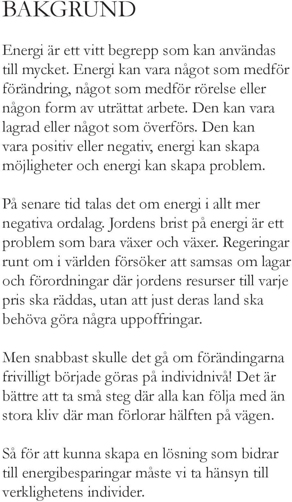 På senare tid talas det om energi i allt mer negativa ordalag. Jordens brist på energi är ett problem som bara växer och växer.