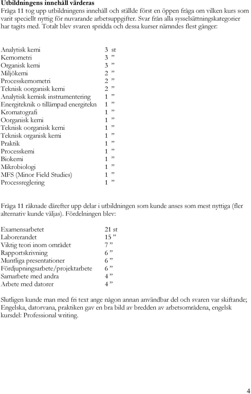 Totalt blev svaren spridda och dessa kurser nämndes flest gånger: Analytisk kemi 3 st Kemometri 3 Organisk kemi 3 Miljökemi 2 Processkemometri 2 Teknisk oorganisk kemi 2 Analytisk kemisk