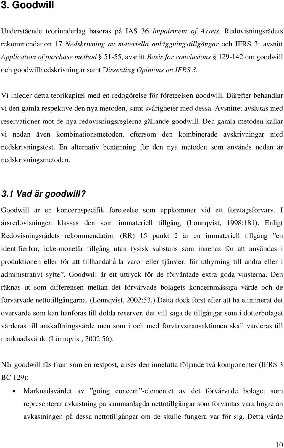 Vi inleder detta teorikapitel med en redogörelse för företeelsen goodwill. Därefter behandlar vi den gamla respektive den nya metoden, samt svårigheter med dessa.