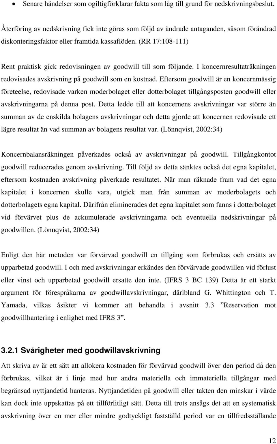 (RR 17:108-111) Rent praktisk gick redovisningen av goodwill till som följande. I koncernresultaträkningen redovisades avskrivning på goodwill som en kostnad.