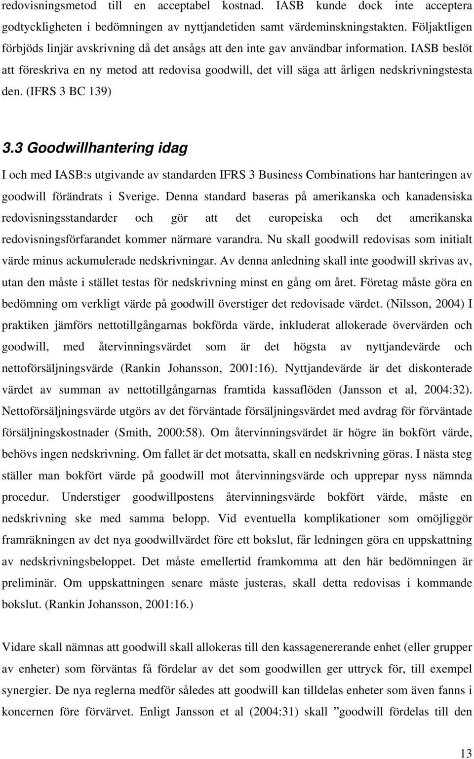 IASB beslöt att föreskriva en ny metod att redovisa goodwill, det vill säga att årligen nedskrivningstesta den. (IFRS 3 BC 139) 3.