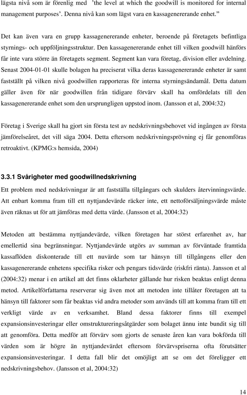 Den kassagenererande enhet till vilken goodwill hänförs får inte vara större än företagets segment. Segment kan vara företag, division eller avdelning.