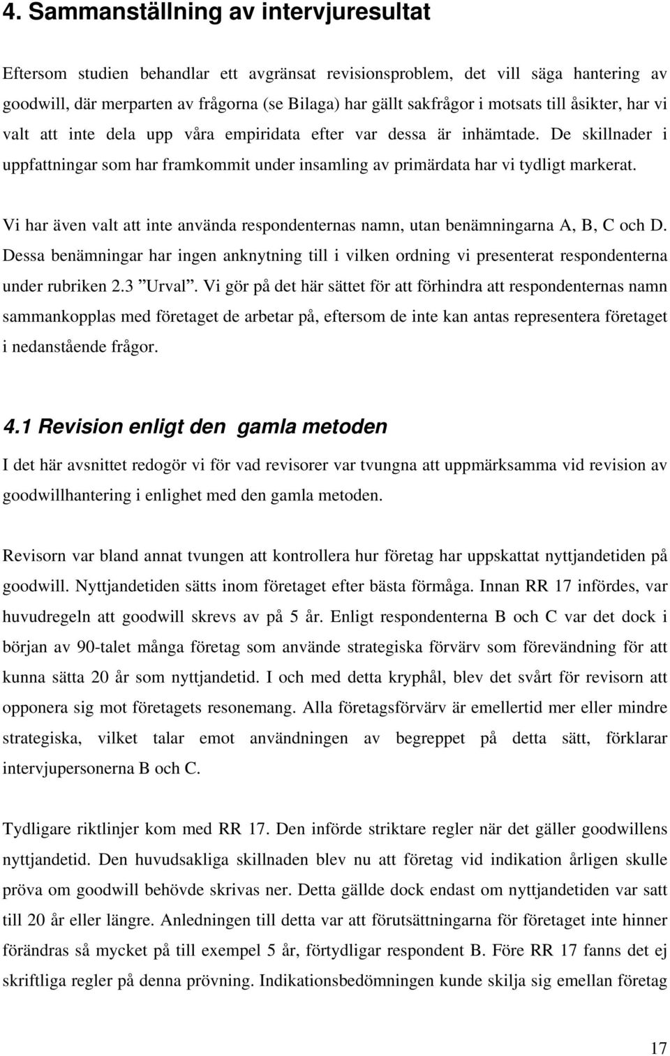 De skillnader i uppfattningar som har framkommit under insamling av primärdata har vi tydligt markerat. Vi har även valt att inte använda respondenternas namn, utan benämningarna A, B, C och D.