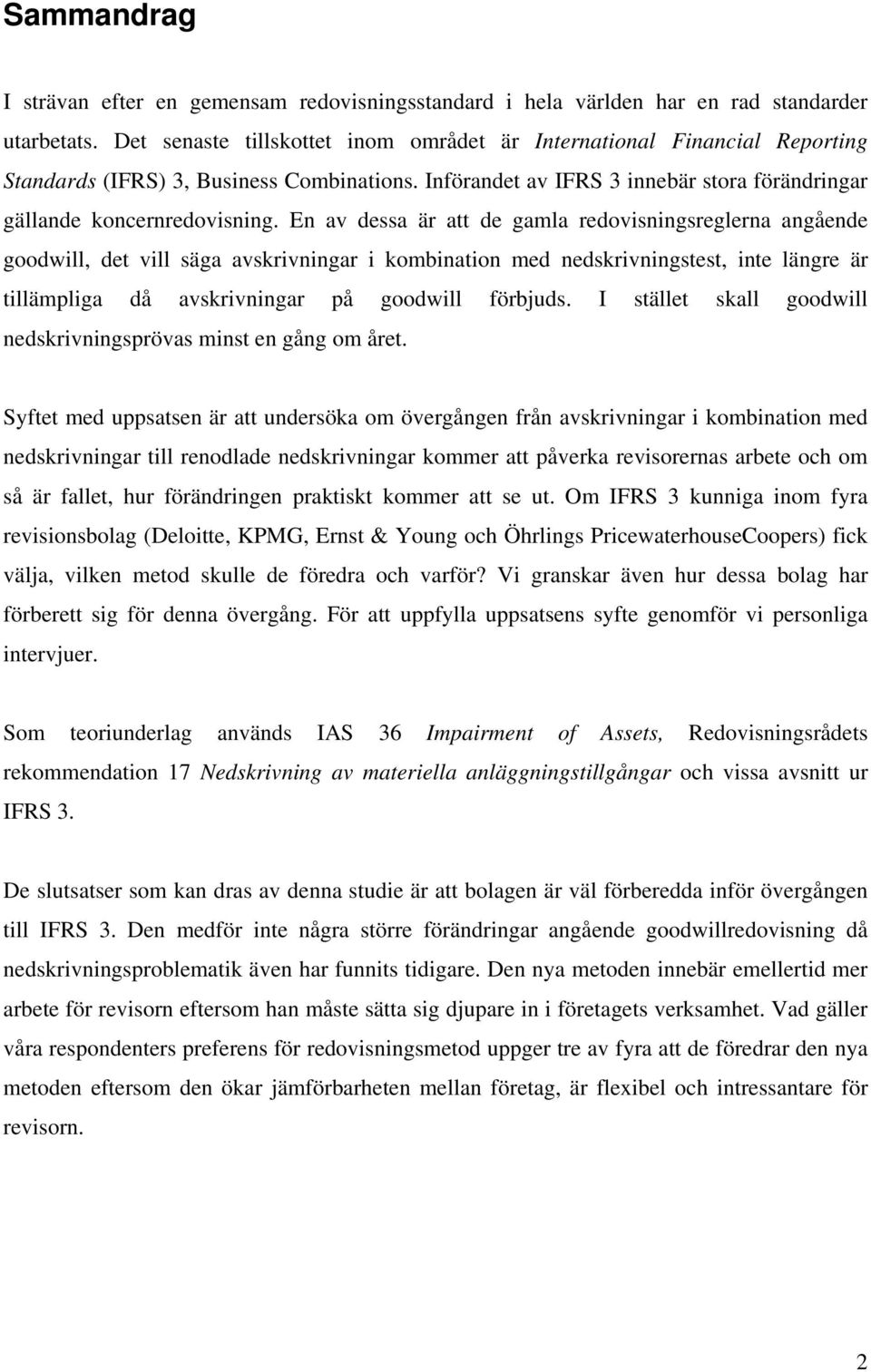 En av dessa är att de gamla redovisningsreglerna angående goodwill, det vill säga avskrivningar i kombination med nedskrivningstest, inte längre är tillämpliga då avskrivningar på goodwill förbjuds.
